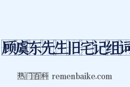 顾虞东先生旧宅记组词是什么意思的图片